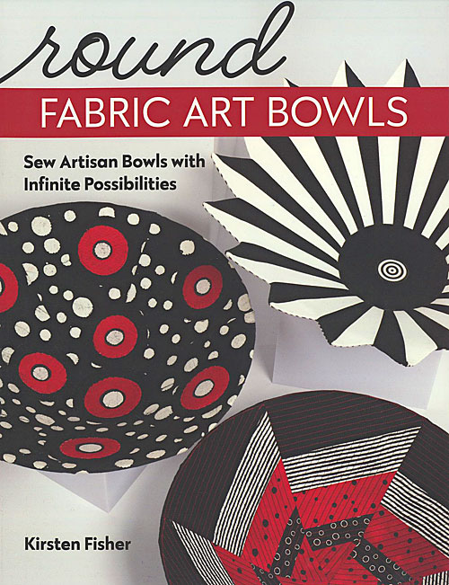 Round Fabric Art Bowls: Sew Artisan Bowls with Infinite Possibilities [Book]