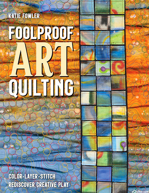 Foolproof Art Quilting - Color, Layer, Stitch
