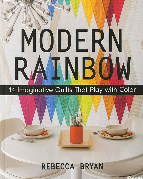 Modern Rainbow: 14 Imaginative Quilts That Play with Color
